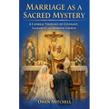 Marriage as a Sacred Mystery - A Catholic Theology of Covenant, Sacrament, and Domestic Church