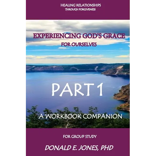 Healing Relationships Through Forgiveness Experiencing God's Grace For Ourselves A Workbook Companion For Group Study Part 1