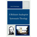 A Molinist-Anabaptist Systematic Theology