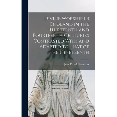 Divine Worship in England in the Thirteenth and Fourteenth Centuries Contrasted With and Adapted to That of the Nineteenth