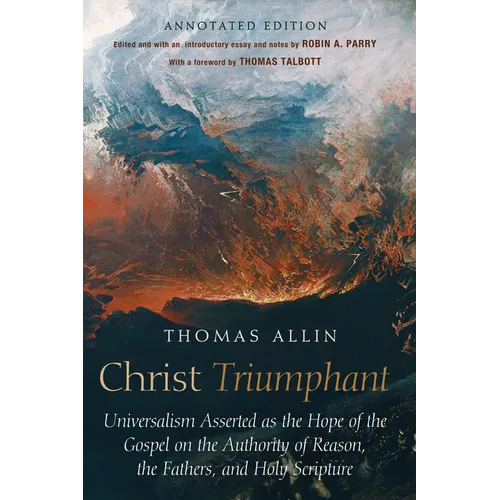 Christ Triumphant: Universalism Asserted as the Hope of the Gospel on the Authority of Reason, the Fathers, and Holy Scripture. Annotated Edition