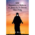 102 Reasons to Believe in Jesus and To Serve Him Only