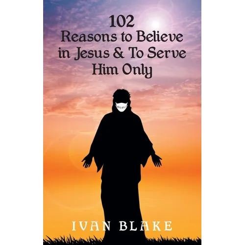 102 Reasons to Believe in Jesus and To Serve Him Only