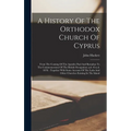 A History Of The Orthodox Church Of Cyprus: From The Coming Of The Apostles Paul And Barnabas To The Commencement Of The British Occupation (a.d. 45-a