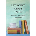 Let's Chat About Faith: A Collection of True Stories to Inspire You