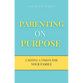Parenting on Purpose: Casting a Vision For Your Family