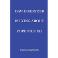 David Kertzer Is Lying About Pope Pius XII