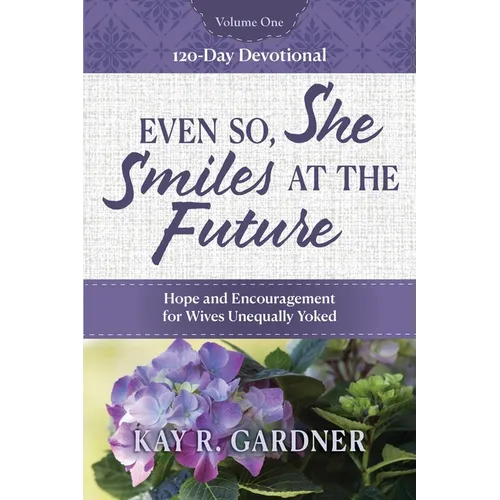 Even So, She Smiles at the Future: Hope and Encouragement for Wives Unequally Yoked