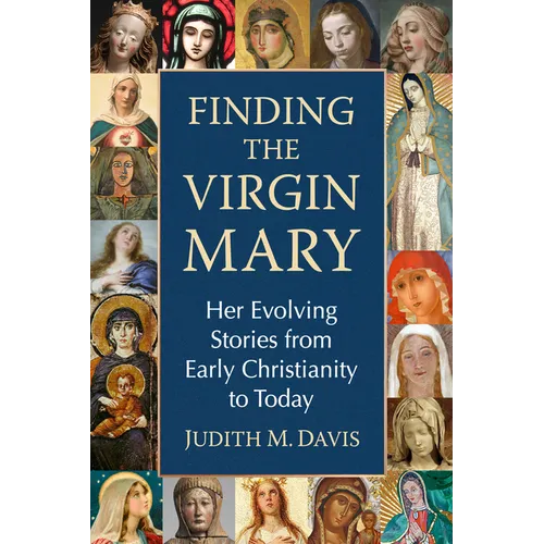 Finding the Virgin Mary: Her Evolving Stories from Early Christianity to Today