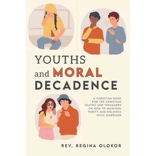 Youths and Moral Decadence: A Christian Book for the Christian Youths and Teenagers on How to Maintain Purity and Holiness Until Marriage