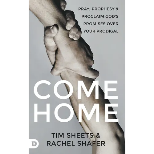 Come Home: Pray, Prophesy, and Proclaim God's Promises Over Your Prodigal