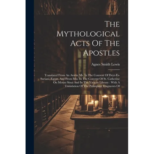 The Mythological Acts Of The Apostles: Translated From An Arabic Ms. In The Convent Of Deyr-es-suriani, Egypt, And From Mss. In The Convent Of St. Cat