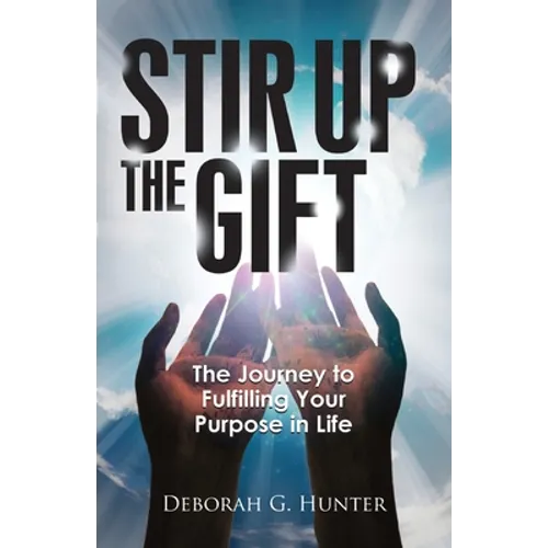 Stir Up the Gift: The Journey to Fulfilling Your Purpose in Life