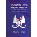 Overcoming Shame, Finding Freedom: Healing for Sexual Abuse and Trauma