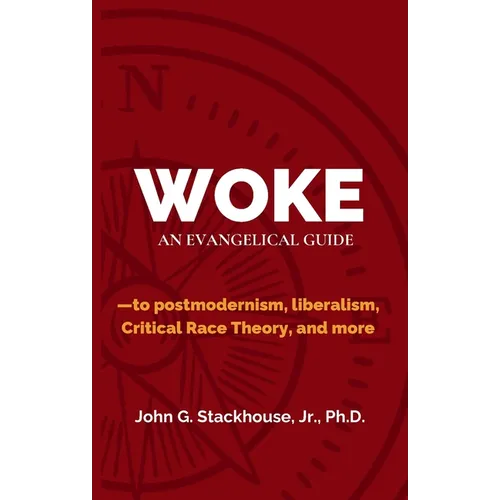 Woke: An Evangelical Guide to Postmodernism, Liberalism, Critical Race Theory, and More