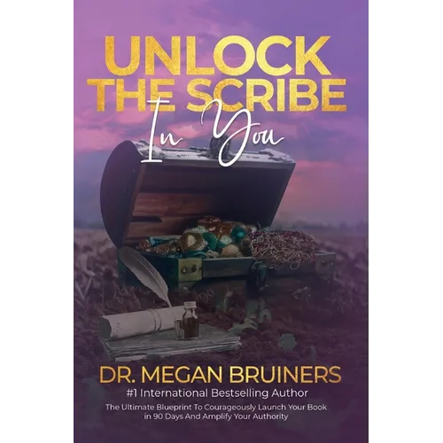 Unlock The Scribe In You: The Ultimate Blueprint To Launch Your Book Courageously in 90 Days And Amplify Your Authority