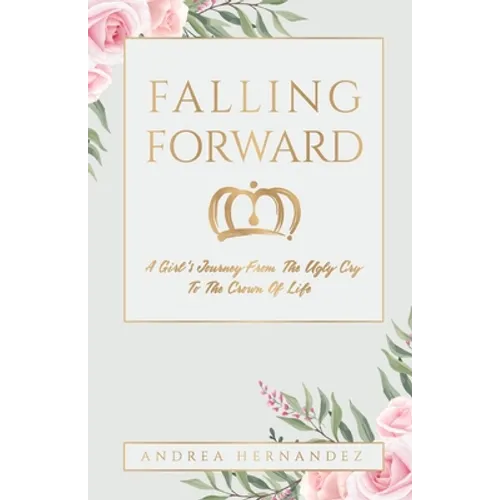 Falling Forward: A Girl's Journey From The Ugly Cry To The Crown Of Life