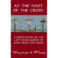 At the Foot of the Cross: A Meditation on the Seven Last Words of Jesus from the Cross