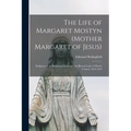 The Life of Margaret Mostyn (Mother Margaret of Jesus): Religious of the Reformed Order of our Blessed Lady of Mount Carmel, 1625-1679