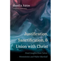 Justification, Sanctification, and Union with Christ: Fresh Insights from Calvin, Westminster, and Walter Marshall