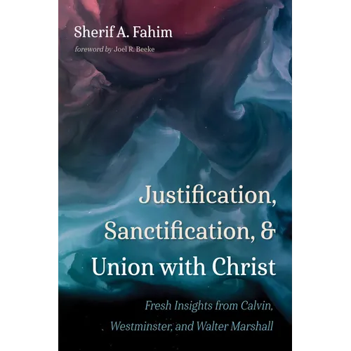 Justification, Sanctification, and Union with Christ: Fresh Insights from Calvin, Westminster, and Walter Marshall