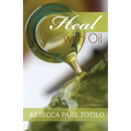 Heal With Oil: How to Use the Essential Oils of Ancient Scripture