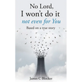 No Lord, I won't do it not even for You: Based on a true story