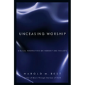 Unceasing Worship: Biblical Perspectives on Worship and the Arts