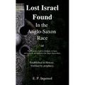 Lost Israel Found In the Anglo-Saxon Race: The Promises made to Abraham, to Isaac, and to Jacob, all fulfilled in the Anglo-Saxon Race.