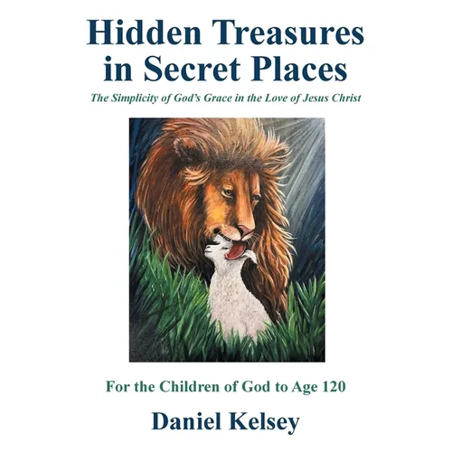 Hidden Treasures in Secret Places: The Simplicity of God's Grace in the Love of Jesus Christ For the Children of God to Age 120