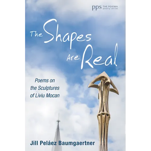 The Shapes Are Real: Poems on the Sculptures of Liviu Mocan