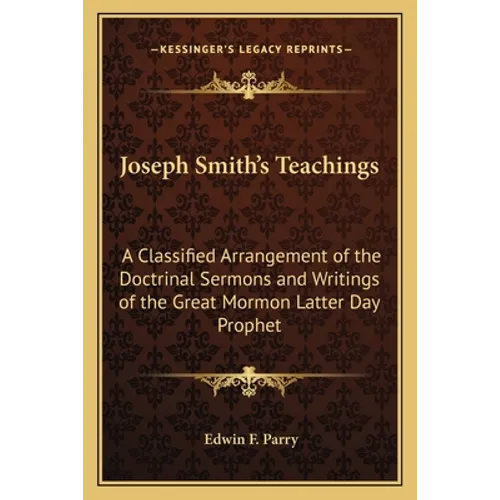 Joseph Smith's Teachings: A Classified Arrangement of the Doctrinal Sermons and Writings of the Great Mormon Latter Day Prophet