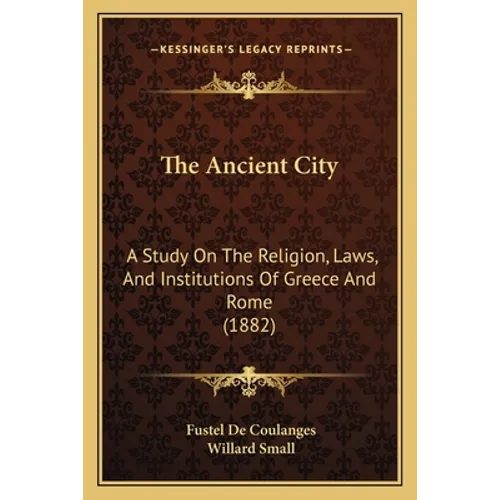 The Ancient City: A Study On The Religion, Laws, And Institutions Of Greece And Rome (1882)