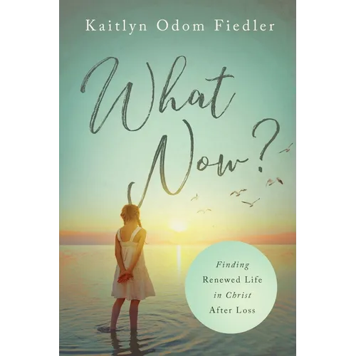 What Now?: Finding Renewed Life in Christ After Loss