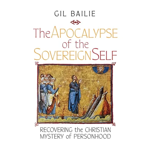 The Apocalypse of the Sovereign Self: Recovering the Christian Mystery of Personhood
