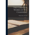 The Complete Works of W.E. Channing