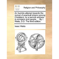An Humble Attempt Towards the Revival of Practical Religion Among Christians, by a Serious Address to Ministers and People, ... by I. Watts, D.D. the