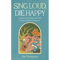 Sing Loud, Die Happy: An Exploration of How God's Gift of Song Is Meant to Change Us