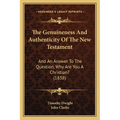 The Genuineness And Authenticity Of The New Testament: And An Answer To The Question, Why Are You A Christian? (1838)