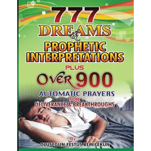 777 Dreams and Prophetic Interpretations: Plus Over 900 Automatic Prayers for Deliverance and Breakthroughs