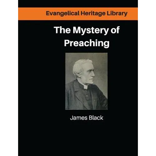 The Mystery of Preaching: Lectures on Evangelical Preaching by James Black