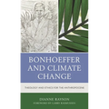 Bonhoeffer and Climate Change: Theology and Ethics for the Anthropocene