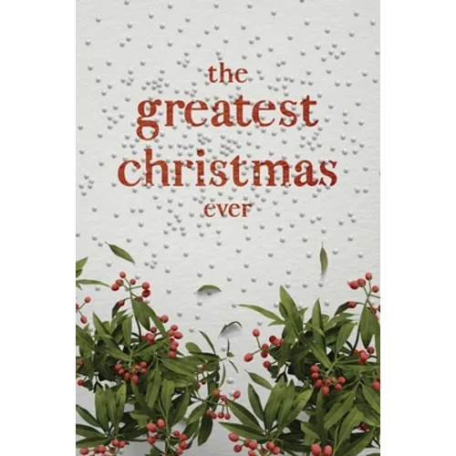 The Greatest Christmas Ever: A Treasury of Inspirational Ideas and Insights for an Unforgettable Christmas
