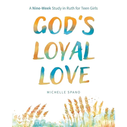 God's Loyal Love: A Nine-Week Study in Ruth for Teen Girls