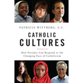 Catholic Cultures: How Parishes Can Respond to the Changing Face of Catholicism