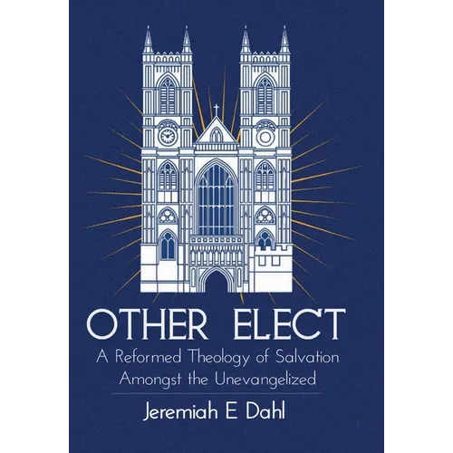 Other Elect: A Reformed Theology of Salvation Amongst the Unevangelized