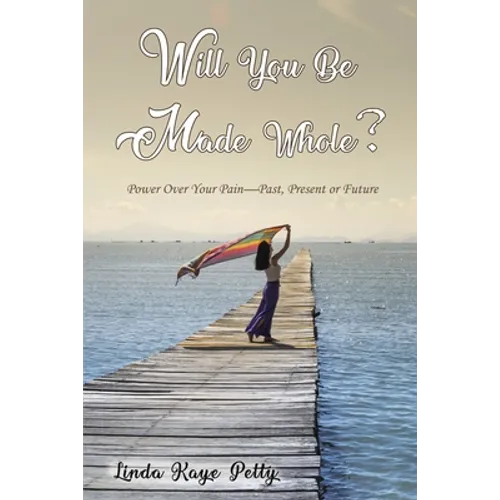 Will You Be Made Whole?: Power Over Your Pain--Past, Present or Future