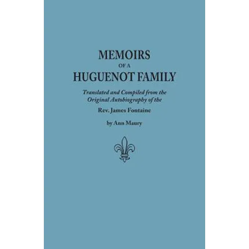 Memoirs of a Huguenot Family: Translated and Compiled from the Original Autobiography of the REV. James Fontaine, and Other Family Manuscripts; Comp