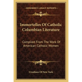 Immortelles Of Catholic Columbian Literature: Compiled From The Work Of American Catholic Women
