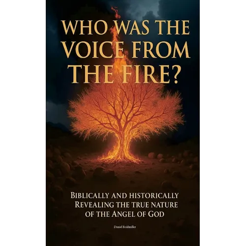 Who Was The Voice From The Fire? Biblically and Historically Revealing the True Nature of the Angel of God